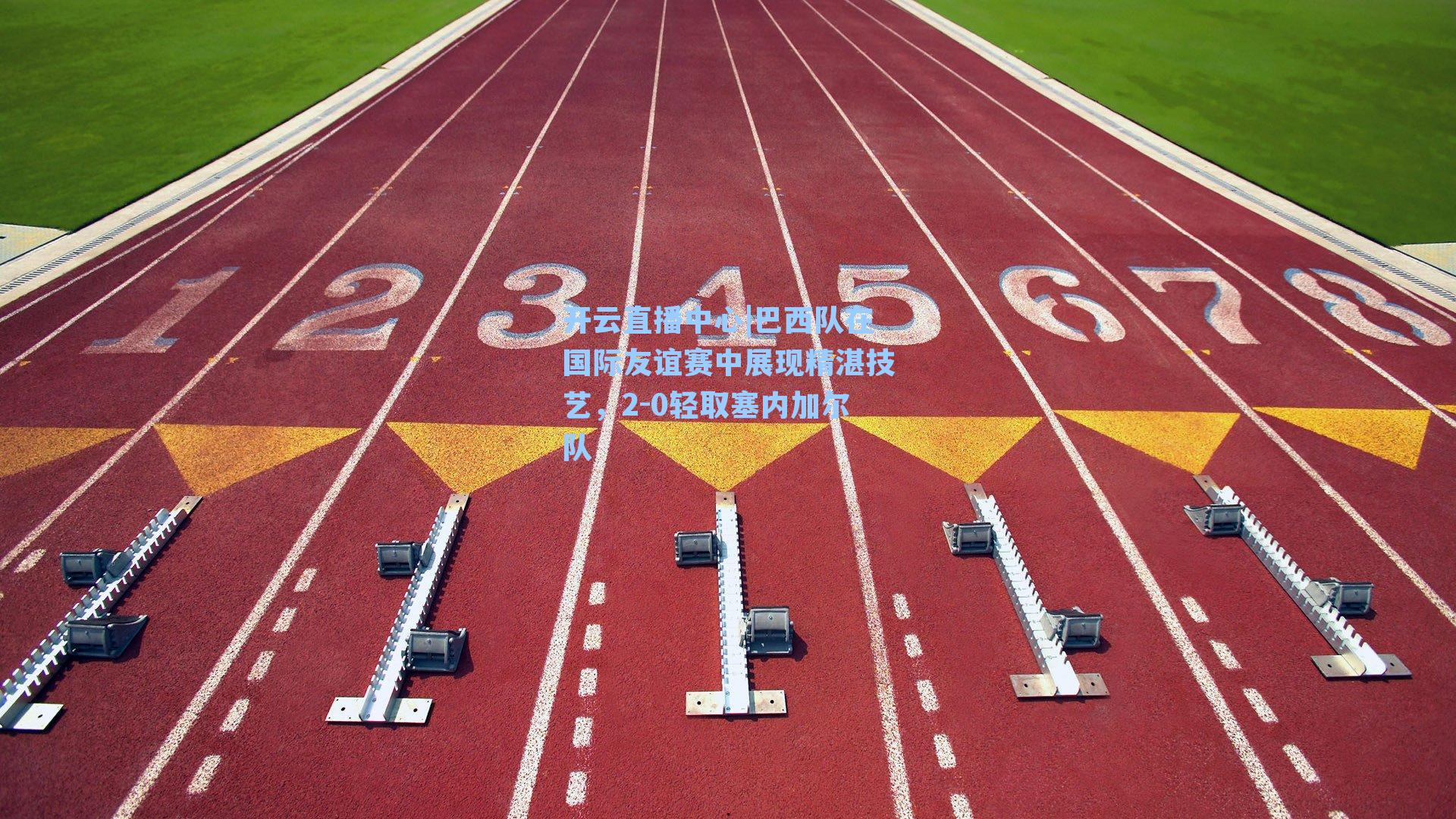 巴西队在国际友谊赛中展现精湛技艺，2-0轻取塞内加尔队