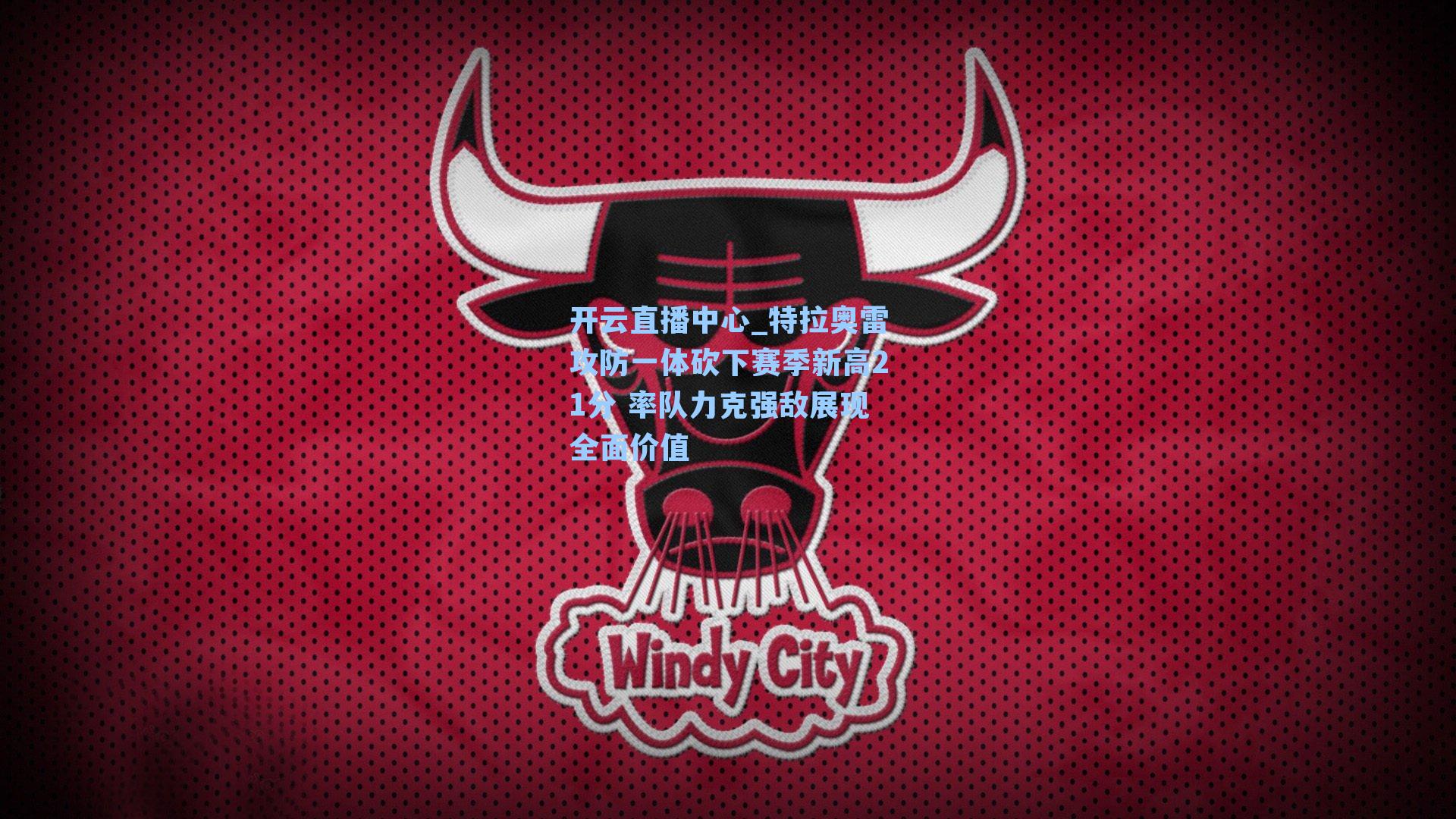 特拉奥雷攻防一体砍下赛季新高21分 率队力克强敌展现全面价值