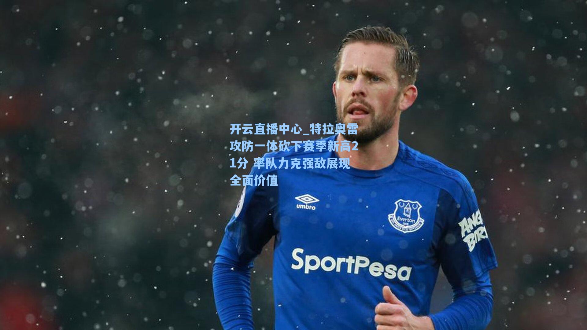 特拉奥雷攻防一体砍下赛季新高21分 率队力克强敌展现全面价值