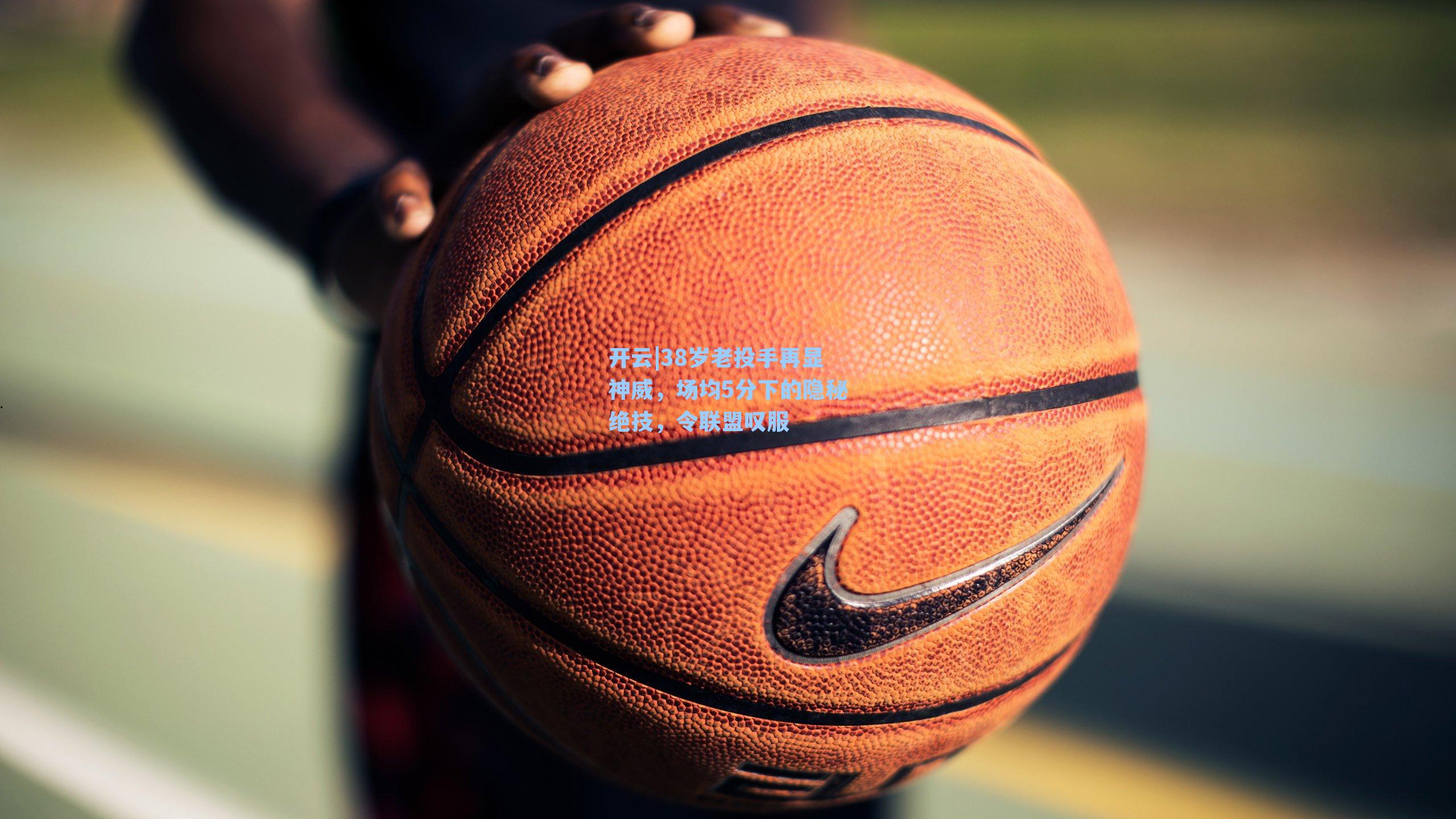 38岁老投手再显神威,场均5分下的隐秘绝技,令联盟叹服