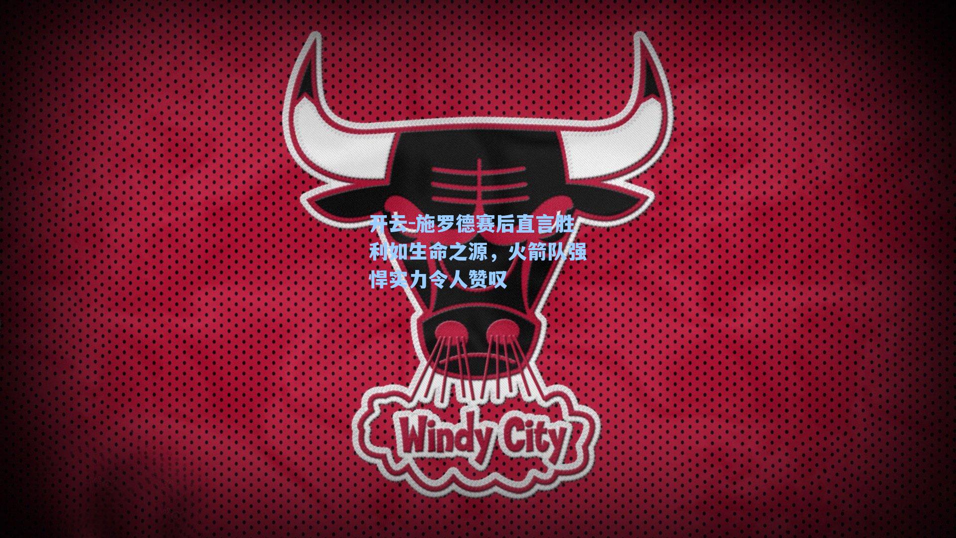 施罗德赛后直言胜利如生命之源,火箭队强悍实力令人赞叹