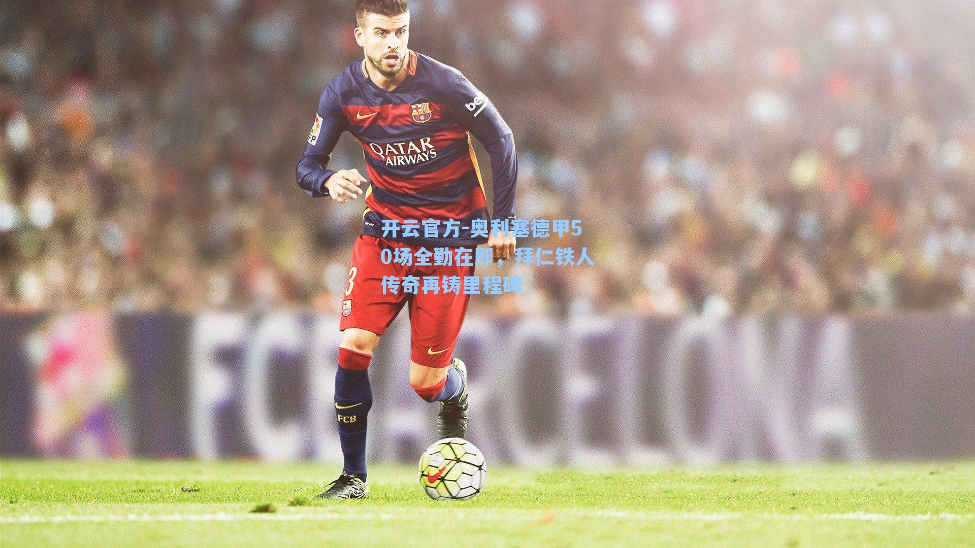奥利塞德甲50场全勤在即,拜仁铁人传奇再铸里程碑