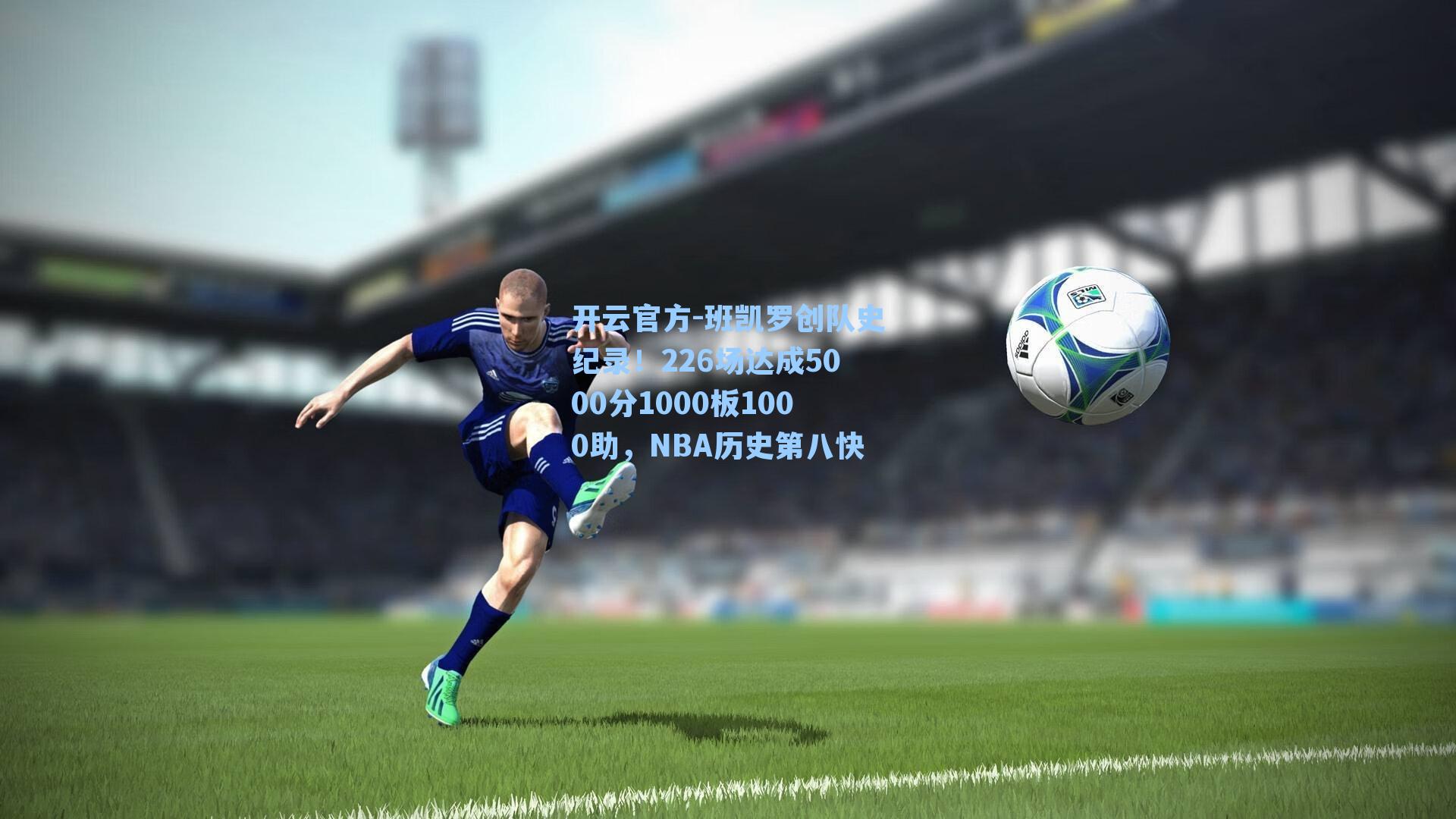 班凯罗创队史纪录！226场达成5000分1000板1000助，NBA历史第八快